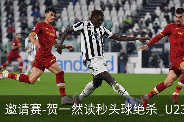 邀请赛-贺一然读秒头球绝杀 U23国足1-0力克塔吉克斯坦